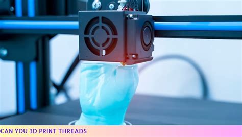 Can You 3D Print Threads? Exploring the Possibilities and Challenges